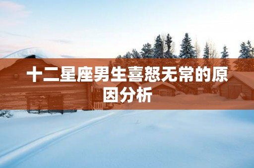 十二星座男生喜怒无常的原因分析
