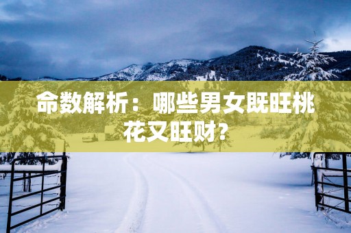 命数解析：哪些男女既旺桃花又旺财？