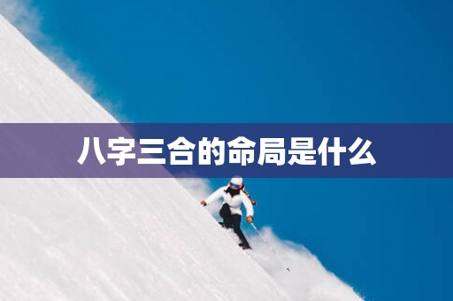 八字三合的命局是什么