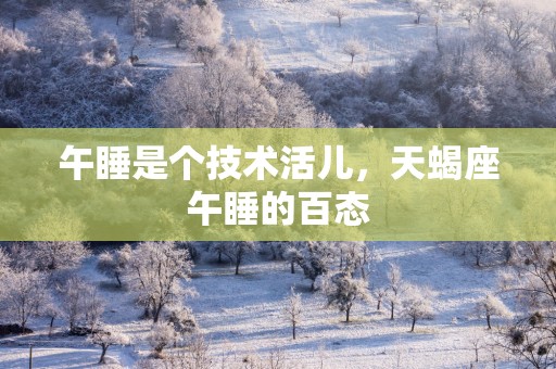 午睡是个技术活儿，天蝎座午睡的百态