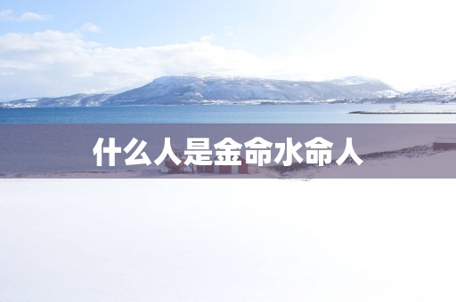 什么人是金命水命人 什么人是金命水命人