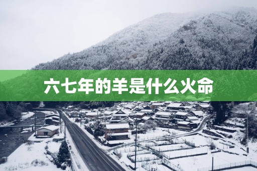 六七年的羊是什么火命