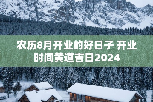 农历8月开业的好日子 开业时间黄道吉日2024