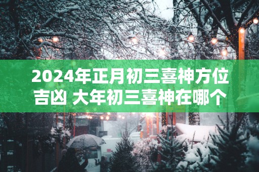 2025年正月初三喜神方位吉凶 大年初三喜神在哪个吉利方位