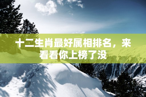 十二生肖最好属相排名，来看看你上榜了没