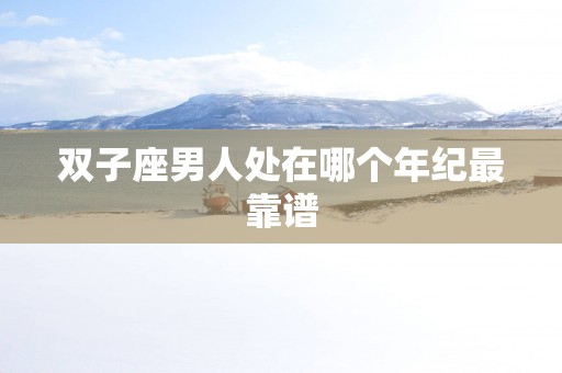 双子座男人处在哪个年纪最靠谱