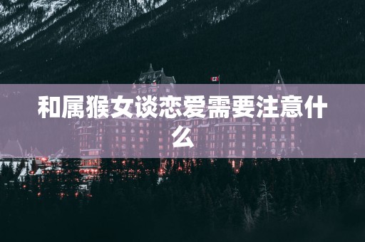 和属猴女谈恋爱需要注意什么