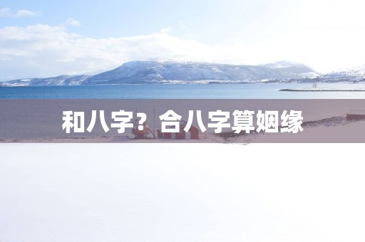 和八字？合八字算姻缘