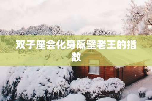 双子座会化身隔壁老王的指数