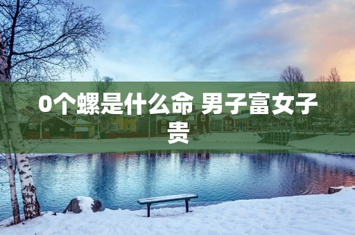 0个螺是什么命 男子富女子贵