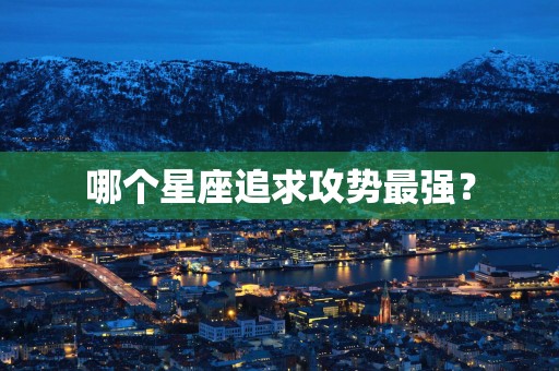 哪个星座追求攻势最强？