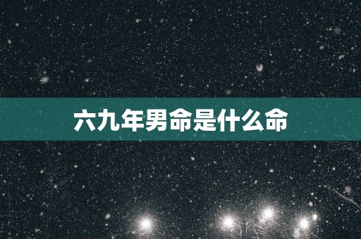 六九年男命是什么命
