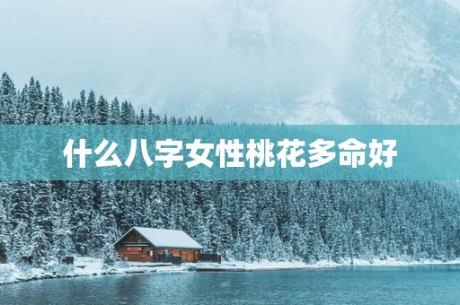 什么八字女性桃花多命好