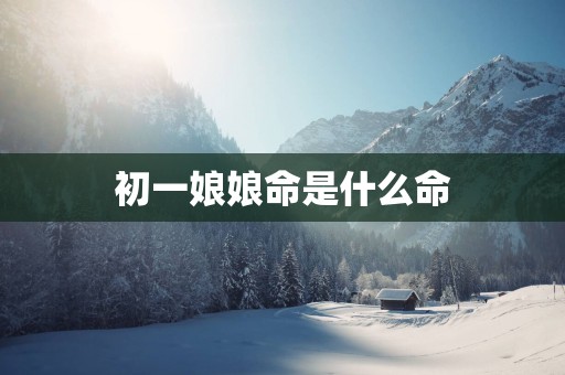 初一娘娘命是什么命