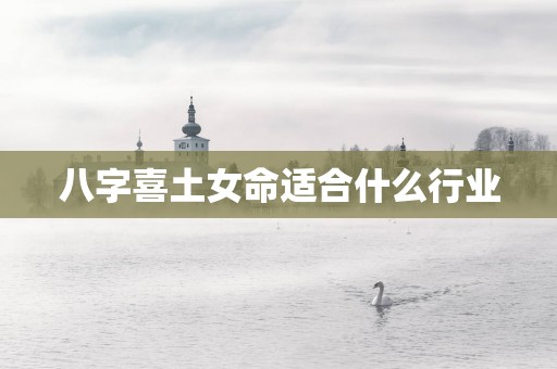 八字喜土女命适合什么行业