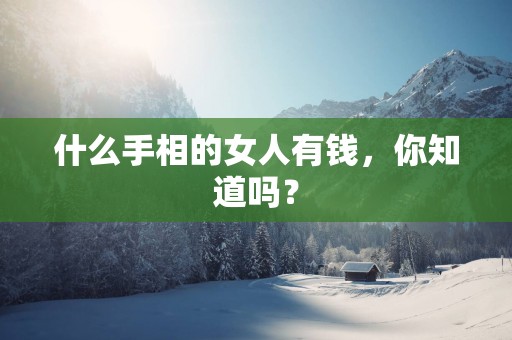 什么手相的女人有钱，你知道吗？