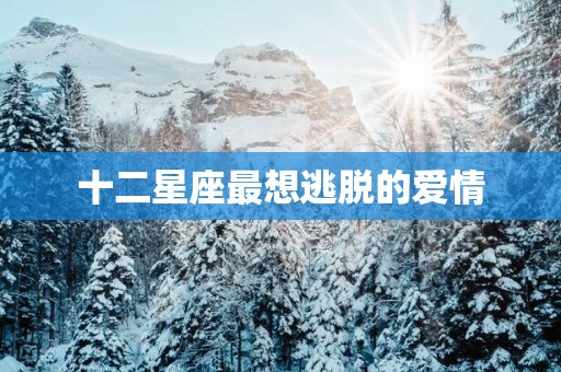 十二星座最想逃脱的爱情