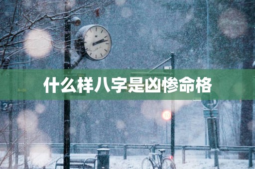 什么样八字是凶惨命格