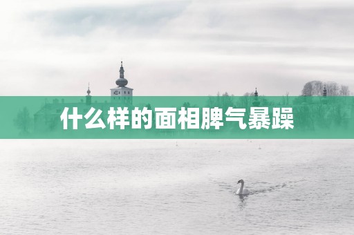 什么样的面相脾气暴躁
