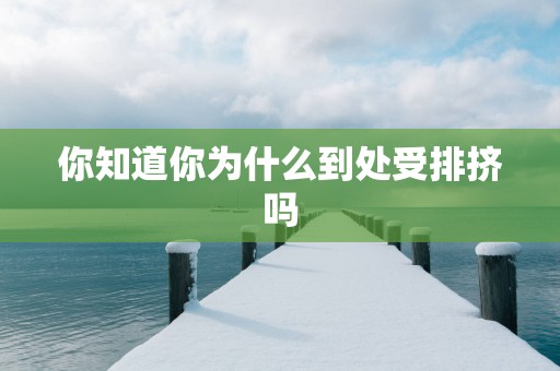 你知道你为什么到处受排挤吗