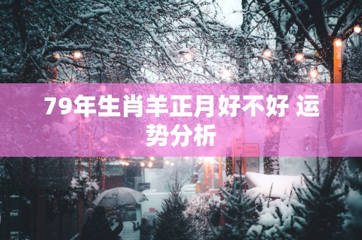 79年生肖羊正月好不好 运势分析