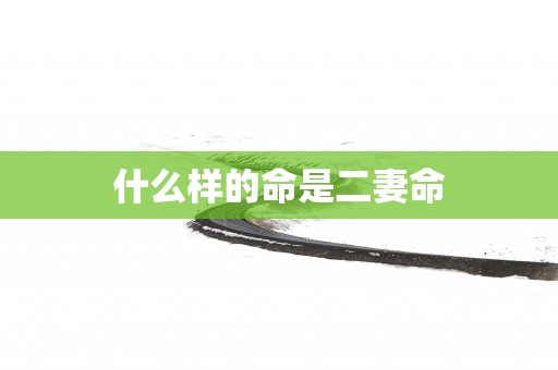 什么样的命是二妻命