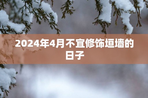 2025年4月不宜修饰垣墙的日子