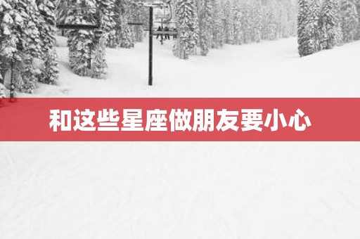 和这些星座做朋友要小心