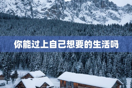 你能过上自己想要的生活吗