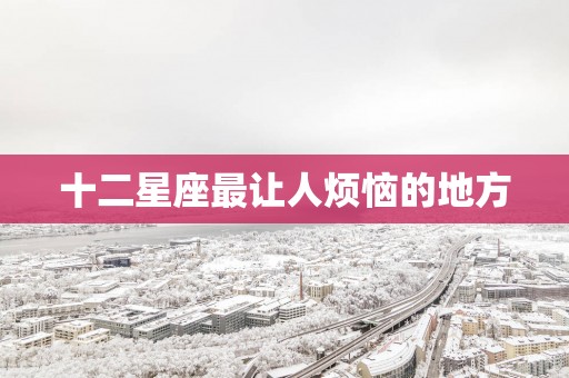 十二星座最让人烦恼的地方