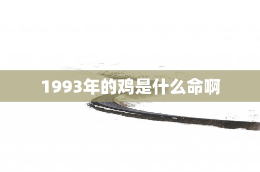 1993年的鸡是什么命啊