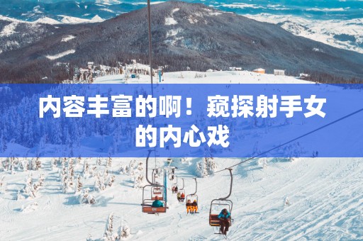 内容丰富的啊！窥探射手女的内心戏