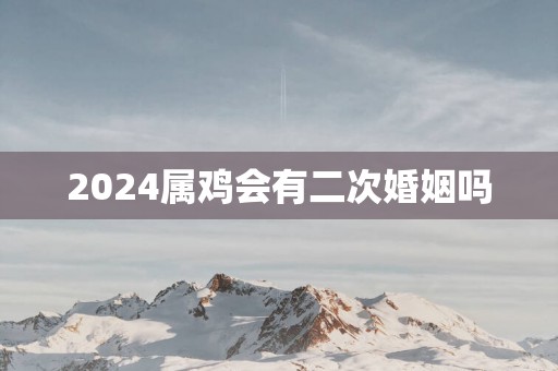 2025属鸡会有二次婚姻吗