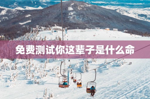 免费测试你这辈子是什么命