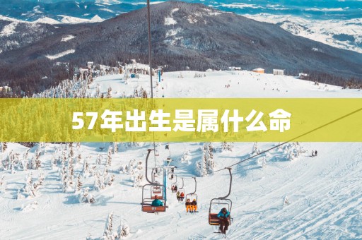 57年出生是属什么命