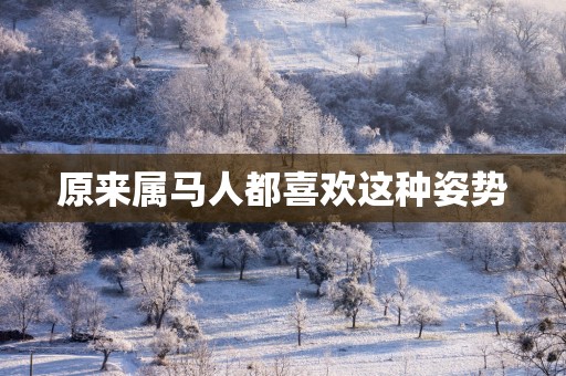 原来属马人都喜欢这种姿势