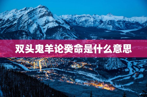 双头鬼羊论癸命是什么意思