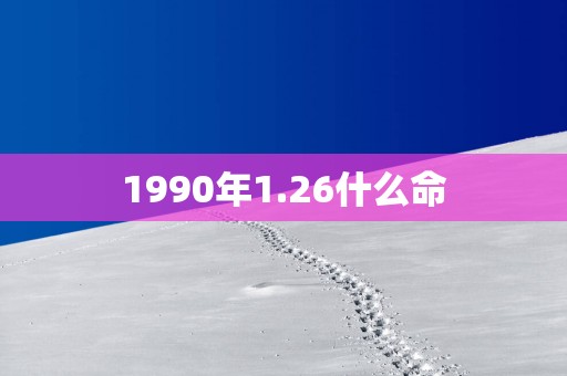 1990年1.26什么命