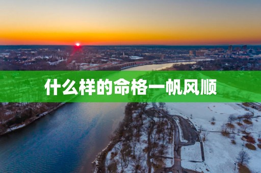 什么样的命格一帆风顺