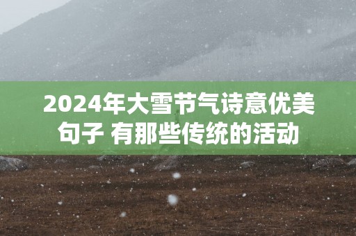 2025年大雪节气诗意优美句子 有那些传统的活动
