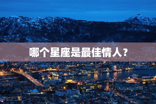 哪个星座是最佳情人？