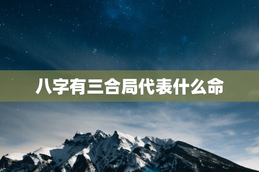 八字有三合局代表什么命