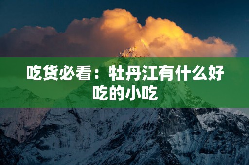 吃货必看：牡丹江有什么好吃的小吃