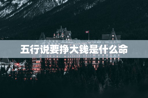 五行说要挣大钱是什么命