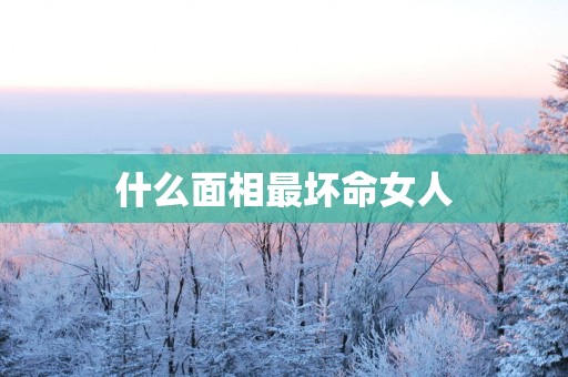 什么面相最坏命女人