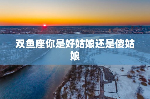 双鱼座你是好姑娘还是傻姑娘