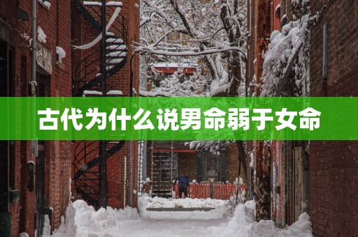 古代为什么说男命弱于女命