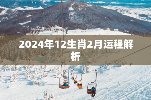 2025年12生肖2月运程解析