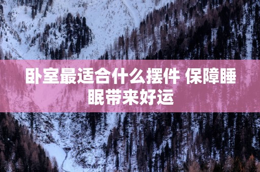 卧室最适合什么摆件 保障睡眠带来好运