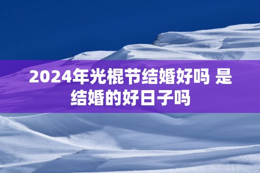 2025年光棍节结婚好吗 是结婚的好日子吗